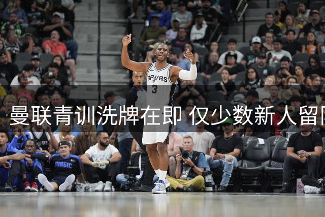曼联青训洗牌在即 仅少数新人留队 多位新星或将永久离队
