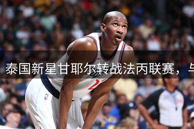 泰国新星甘耶尔转战法丙联赛，与巴斯蒂亚签下三年合约
